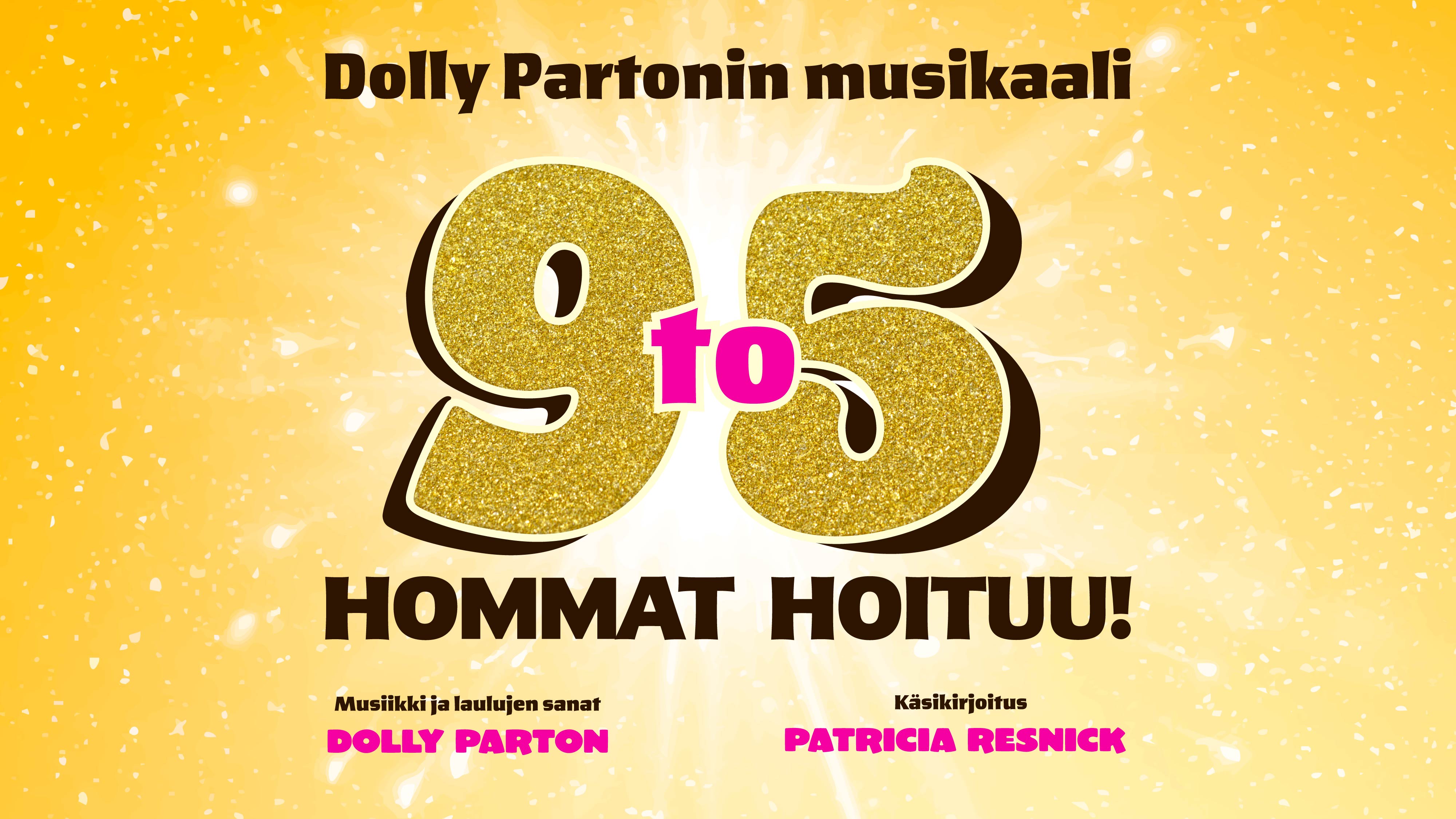 Keltaisella taustalla teksti DollyPartonin musikaali 9 to 5  Hommat hoituu! Sekä Musiikki ja laulujen sanat Dolly Parton, käsikirjoitus Patricia Resnic.